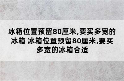 冰箱位置预留80厘米,要买多宽的冰箱 冰箱位置预留80厘米,要买多宽的冰箱合适